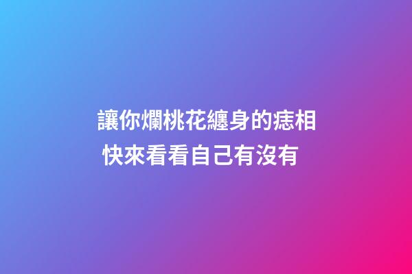 讓你爛桃花纏身的痣相 快來看看自己有沒有